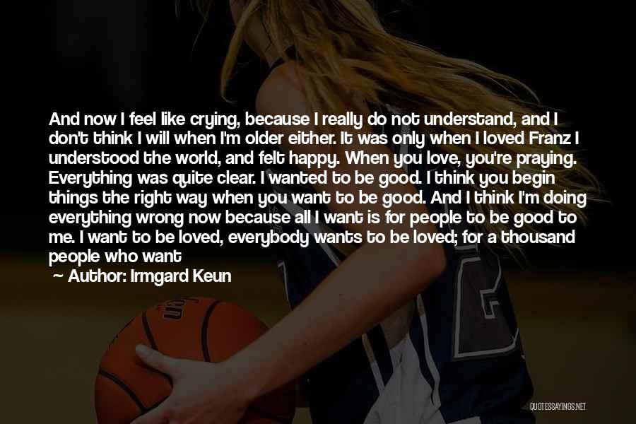 Irmgard Keun Quotes: And Now I Feel Like Crying, Because I Really Do Not Understand, And I Don't Think I Will When I'm