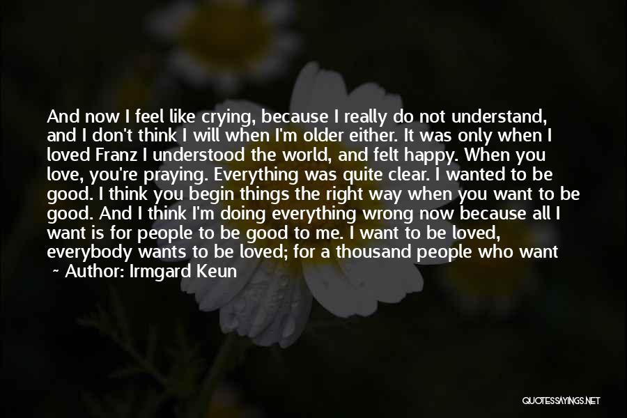 Irmgard Keun Quotes: And Now I Feel Like Crying, Because I Really Do Not Understand, And I Don't Think I Will When I'm