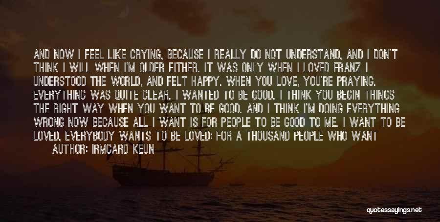 Irmgard Keun Quotes: And Now I Feel Like Crying, Because I Really Do Not Understand, And I Don't Think I Will When I'm