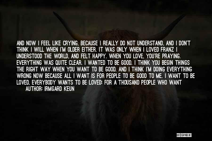 Irmgard Keun Quotes: And Now I Feel Like Crying, Because I Really Do Not Understand, And I Don't Think I Will When I'm