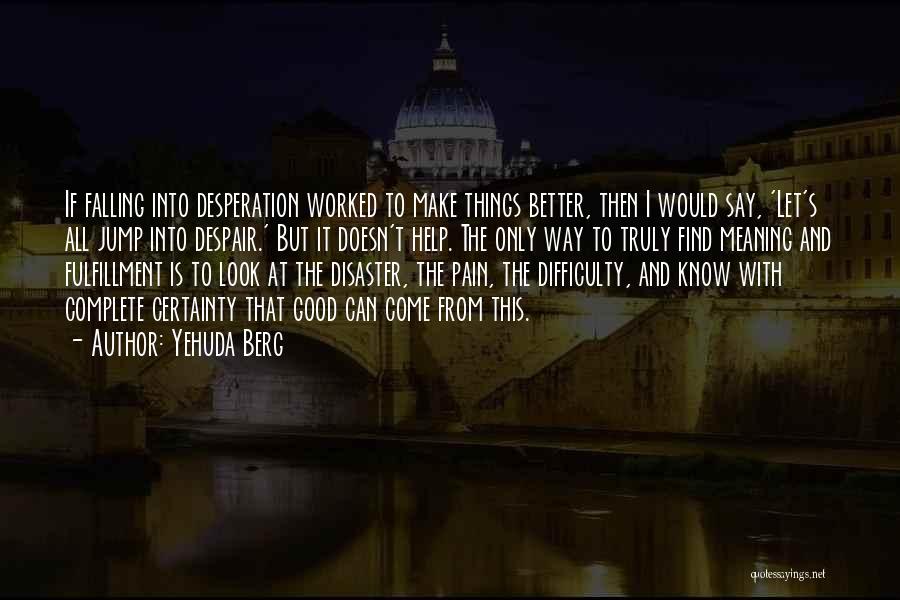 Yehuda Berg Quotes: If Falling Into Desperation Worked To Make Things Better, Then I Would Say, 'let's All Jump Into Despair.' But It