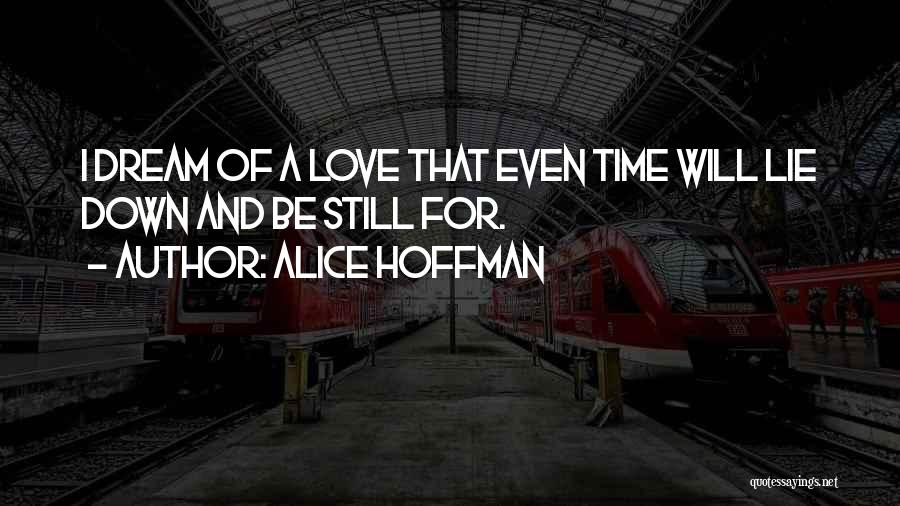 Alice Hoffman Quotes: I Dream Of A Love That Even Time Will Lie Down And Be Still For.