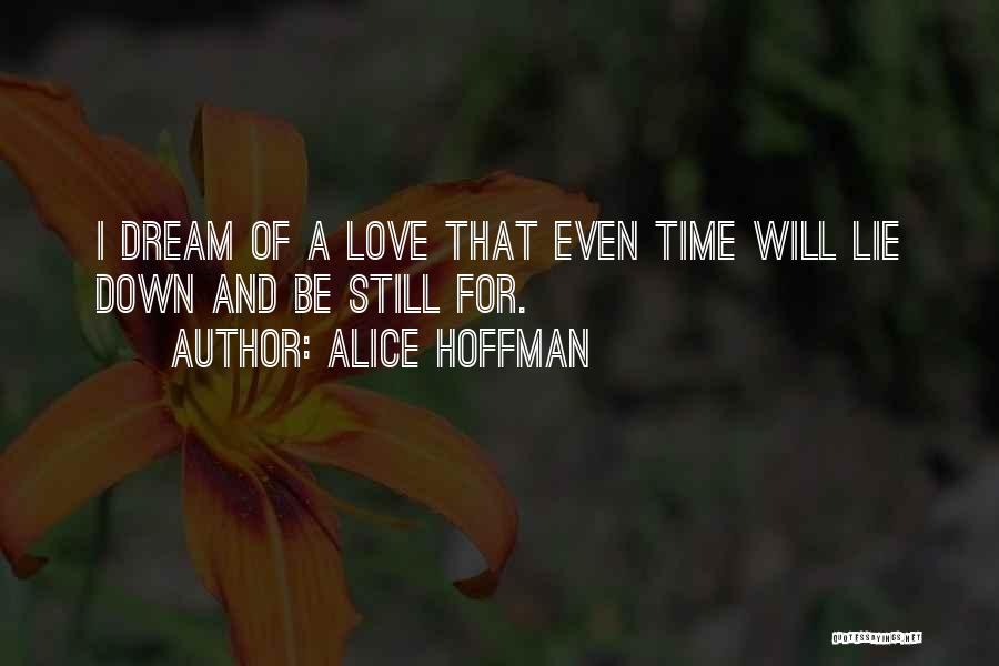Alice Hoffman Quotes: I Dream Of A Love That Even Time Will Lie Down And Be Still For.