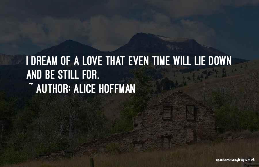 Alice Hoffman Quotes: I Dream Of A Love That Even Time Will Lie Down And Be Still For.
