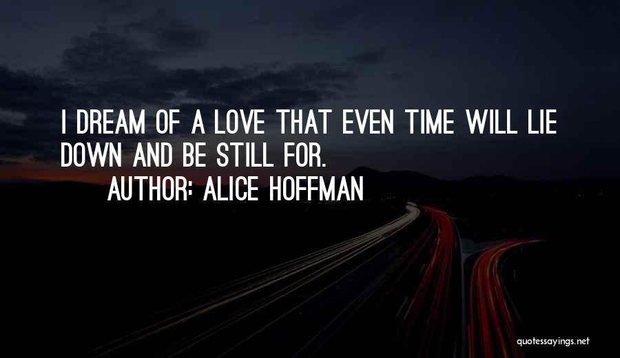 Alice Hoffman Quotes: I Dream Of A Love That Even Time Will Lie Down And Be Still For.