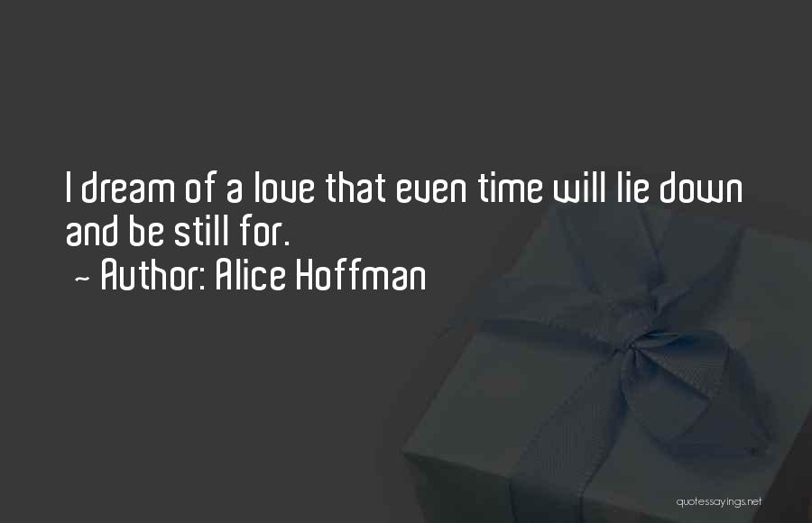 Alice Hoffman Quotes: I Dream Of A Love That Even Time Will Lie Down And Be Still For.
