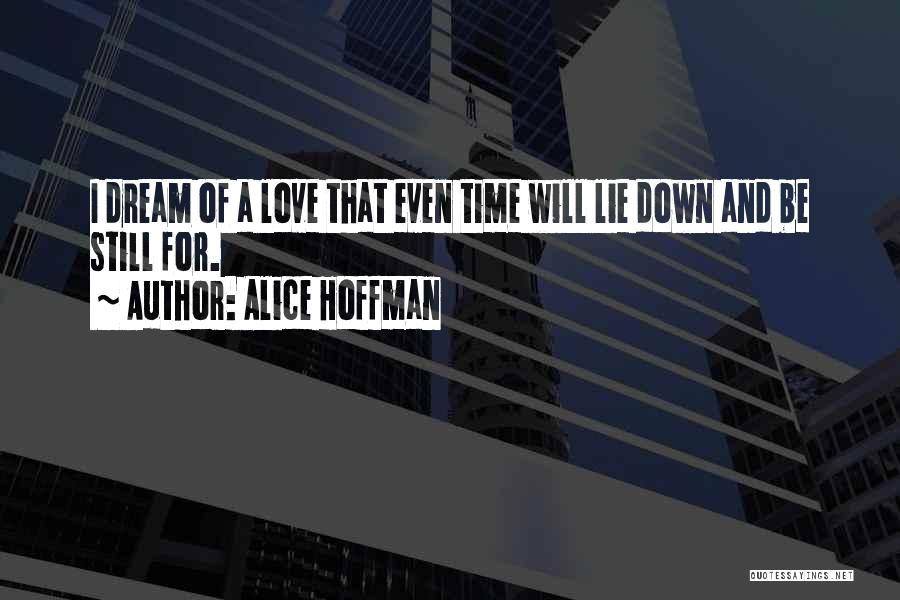 Alice Hoffman Quotes: I Dream Of A Love That Even Time Will Lie Down And Be Still For.