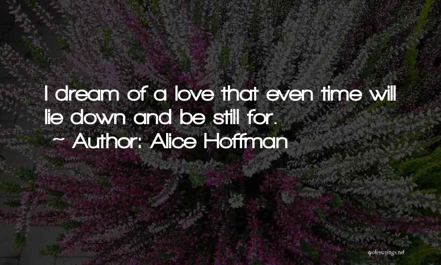 Alice Hoffman Quotes: I Dream Of A Love That Even Time Will Lie Down And Be Still For.