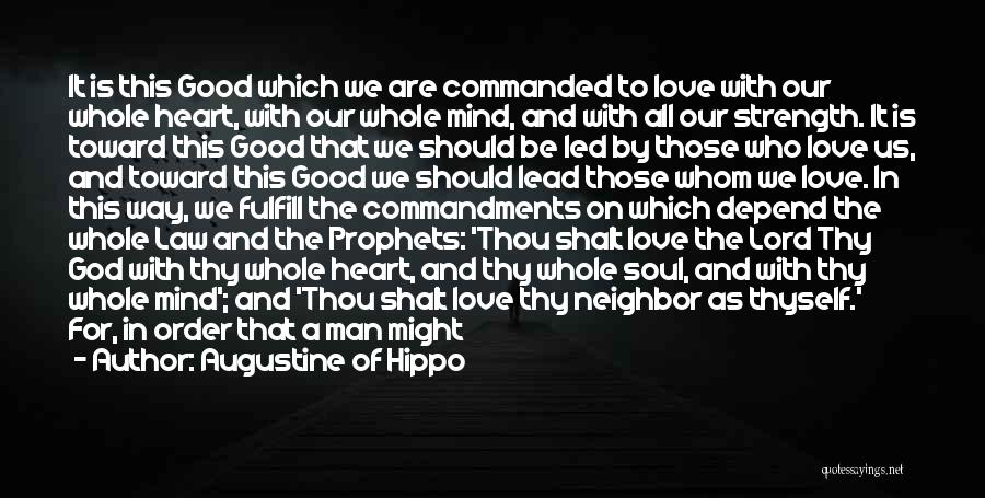 Augustine Of Hippo Quotes: It Is This Good Which We Are Commanded To Love With Our Whole Heart, With Our Whole Mind, And With
