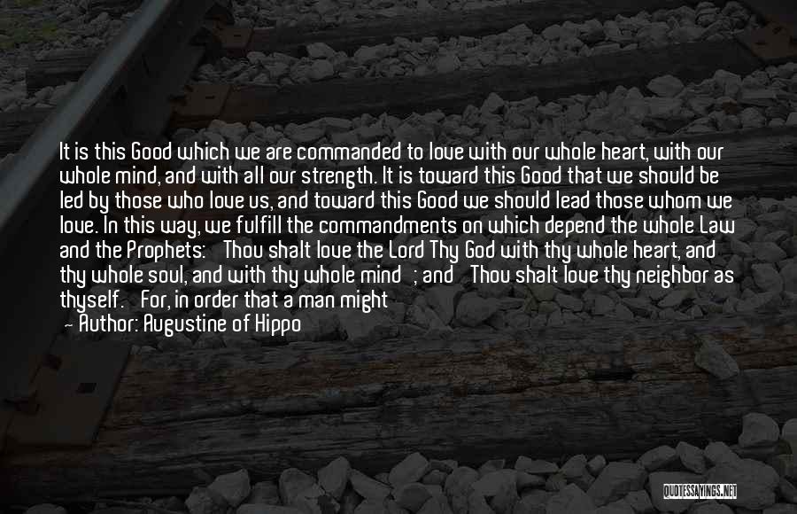 Augustine Of Hippo Quotes: It Is This Good Which We Are Commanded To Love With Our Whole Heart, With Our Whole Mind, And With