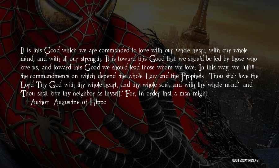 Augustine Of Hippo Quotes: It Is This Good Which We Are Commanded To Love With Our Whole Heart, With Our Whole Mind, And With