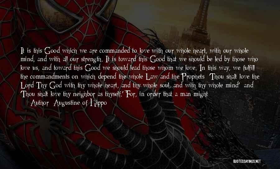 Augustine Of Hippo Quotes: It Is This Good Which We Are Commanded To Love With Our Whole Heart, With Our Whole Mind, And With