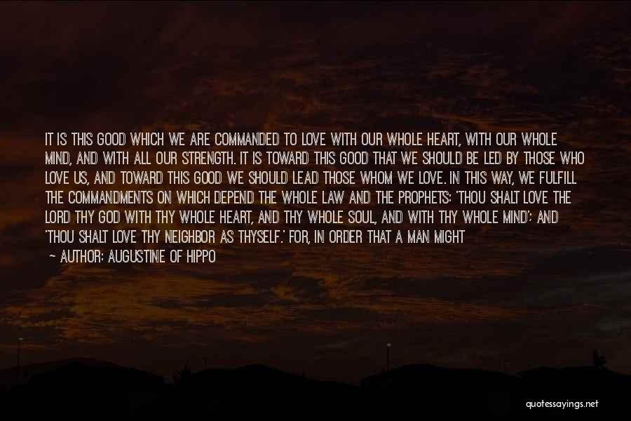 Augustine Of Hippo Quotes: It Is This Good Which We Are Commanded To Love With Our Whole Heart, With Our Whole Mind, And With