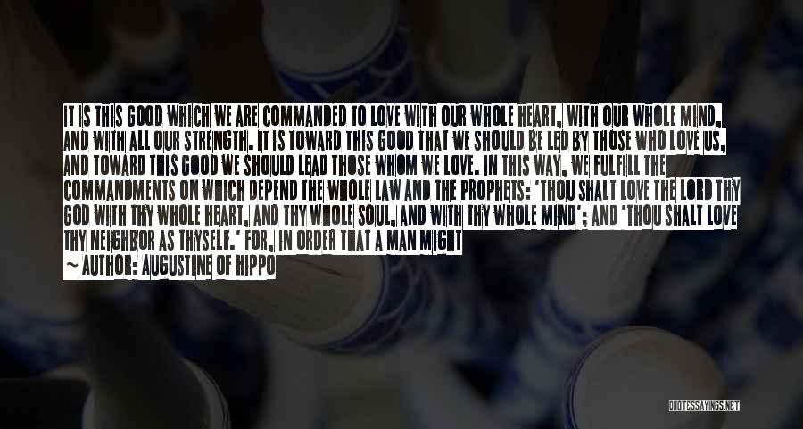 Augustine Of Hippo Quotes: It Is This Good Which We Are Commanded To Love With Our Whole Heart, With Our Whole Mind, And With