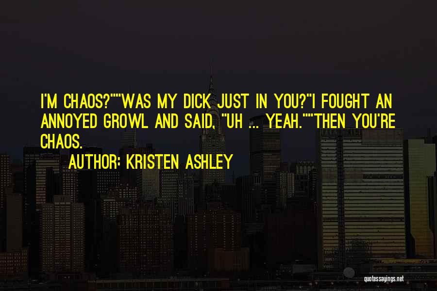 Kristen Ashley Quotes: I'm Chaos?was My Dick Just In You?i Fought An Annoyed Growl And Said, Uh ... Yeah.then You're Chaos.