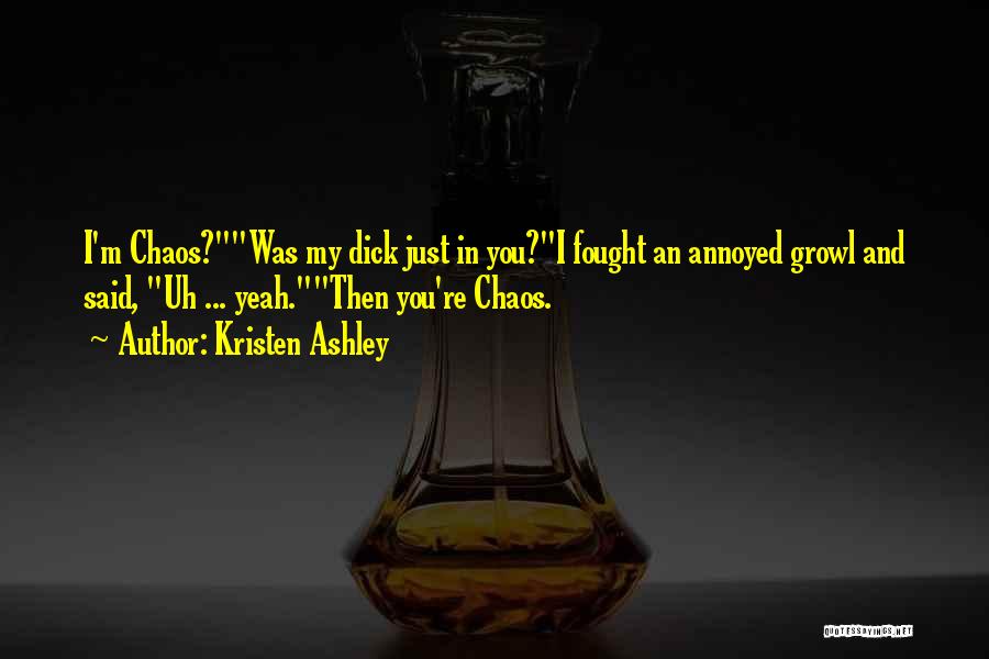 Kristen Ashley Quotes: I'm Chaos?was My Dick Just In You?i Fought An Annoyed Growl And Said, Uh ... Yeah.then You're Chaos.