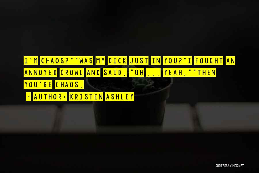 Kristen Ashley Quotes: I'm Chaos?was My Dick Just In You?i Fought An Annoyed Growl And Said, Uh ... Yeah.then You're Chaos.