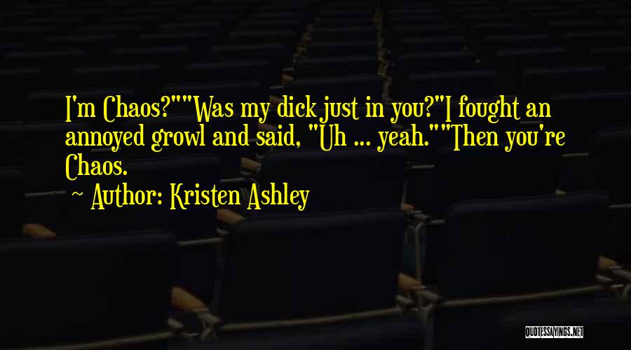 Kristen Ashley Quotes: I'm Chaos?was My Dick Just In You?i Fought An Annoyed Growl And Said, Uh ... Yeah.then You're Chaos.