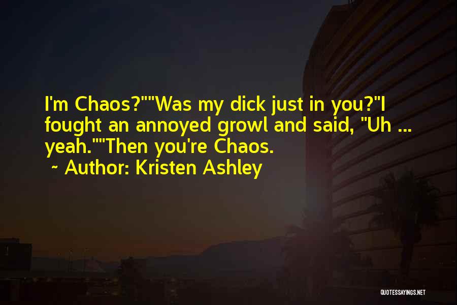 Kristen Ashley Quotes: I'm Chaos?was My Dick Just In You?i Fought An Annoyed Growl And Said, Uh ... Yeah.then You're Chaos.