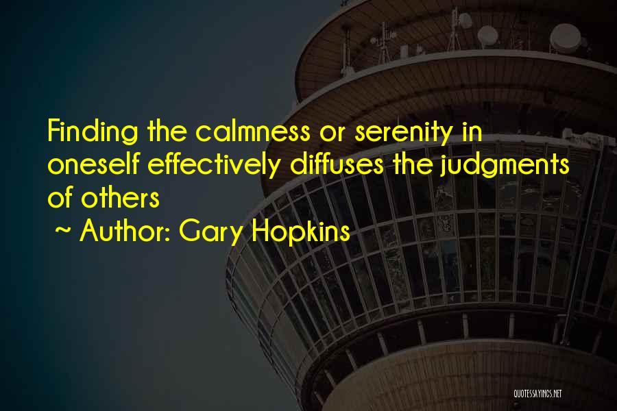 Gary Hopkins Quotes: Finding The Calmness Or Serenity In Oneself Effectively Diffuses The Judgments Of Others