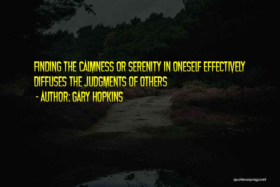 Gary Hopkins Quotes: Finding The Calmness Or Serenity In Oneself Effectively Diffuses The Judgments Of Others