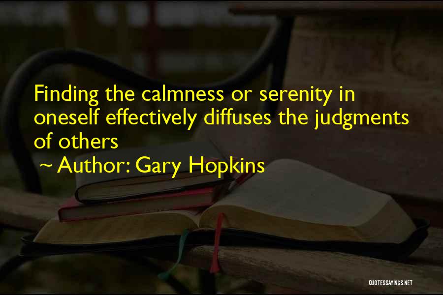 Gary Hopkins Quotes: Finding The Calmness Or Serenity In Oneself Effectively Diffuses The Judgments Of Others