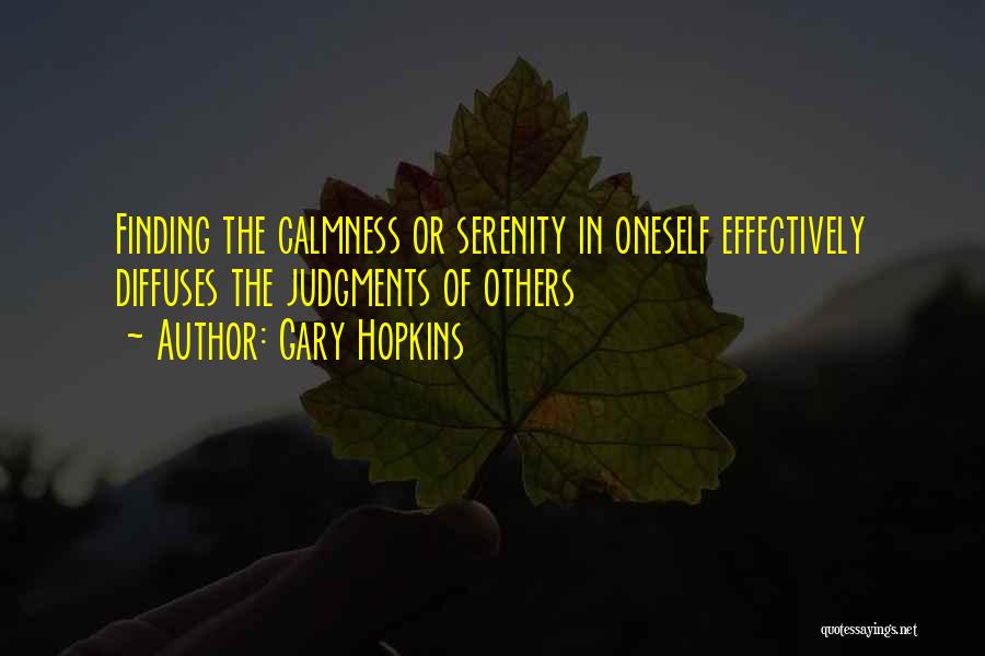 Gary Hopkins Quotes: Finding The Calmness Or Serenity In Oneself Effectively Diffuses The Judgments Of Others