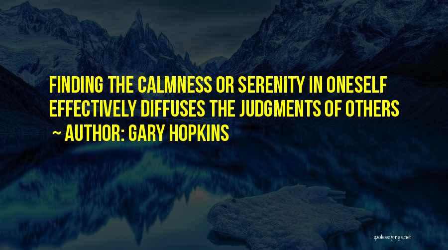 Gary Hopkins Quotes: Finding The Calmness Or Serenity In Oneself Effectively Diffuses The Judgments Of Others
