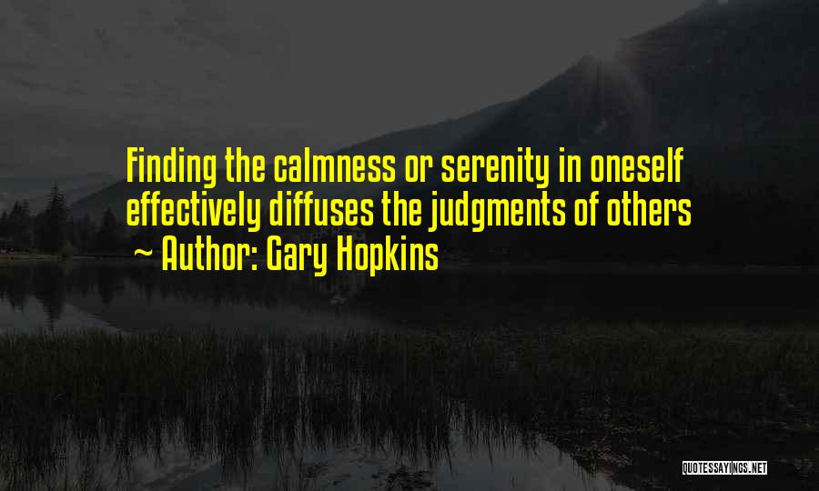 Gary Hopkins Quotes: Finding The Calmness Or Serenity In Oneself Effectively Diffuses The Judgments Of Others