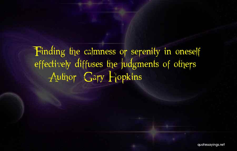 Gary Hopkins Quotes: Finding The Calmness Or Serenity In Oneself Effectively Diffuses The Judgments Of Others