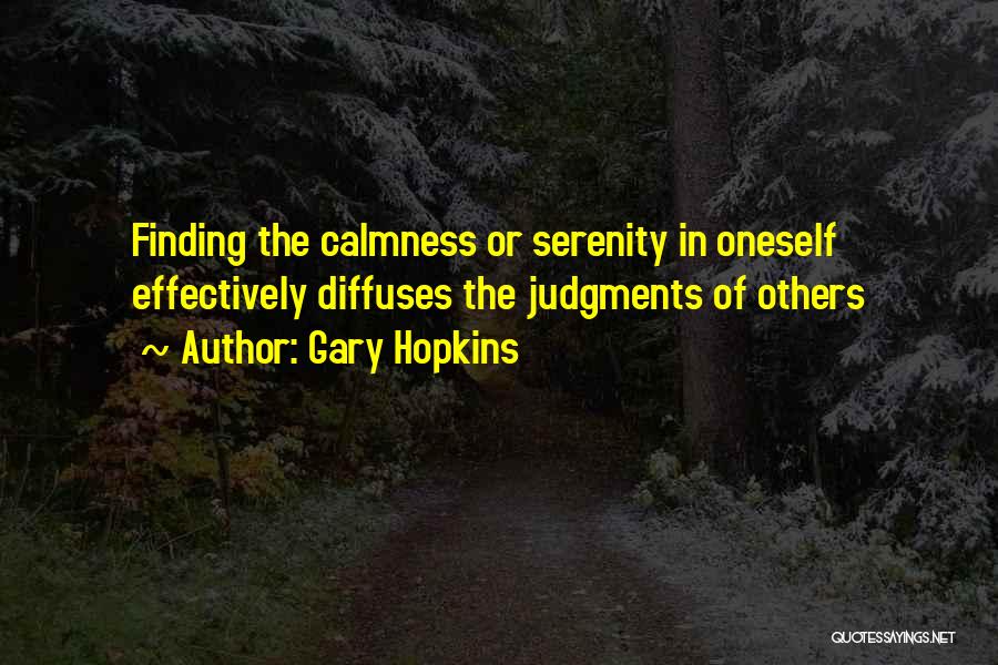 Gary Hopkins Quotes: Finding The Calmness Or Serenity In Oneself Effectively Diffuses The Judgments Of Others