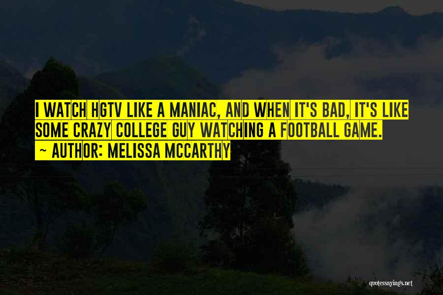 Melissa McCarthy Quotes: I Watch Hgtv Like A Maniac, And When It's Bad, It's Like Some Crazy College Guy Watching A Football Game.