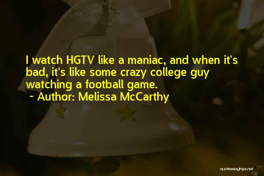 Melissa McCarthy Quotes: I Watch Hgtv Like A Maniac, And When It's Bad, It's Like Some Crazy College Guy Watching A Football Game.