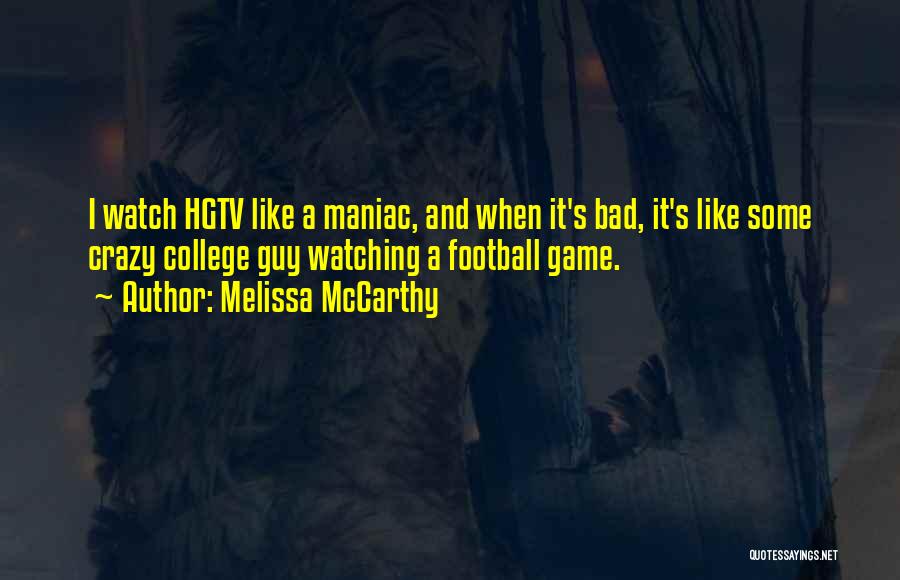 Melissa McCarthy Quotes: I Watch Hgtv Like A Maniac, And When It's Bad, It's Like Some Crazy College Guy Watching A Football Game.