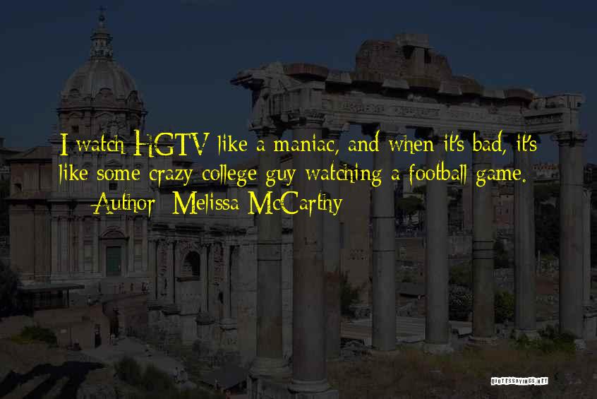 Melissa McCarthy Quotes: I Watch Hgtv Like A Maniac, And When It's Bad, It's Like Some Crazy College Guy Watching A Football Game.