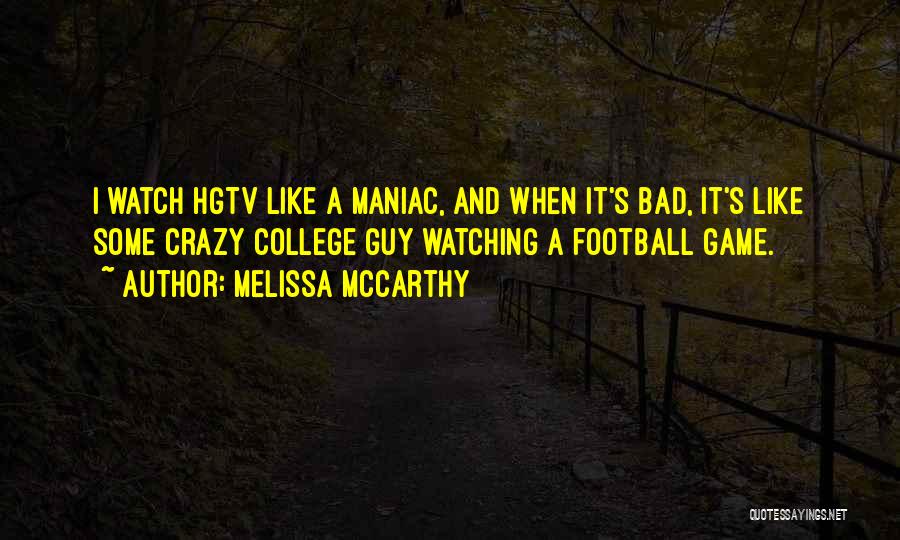 Melissa McCarthy Quotes: I Watch Hgtv Like A Maniac, And When It's Bad, It's Like Some Crazy College Guy Watching A Football Game.