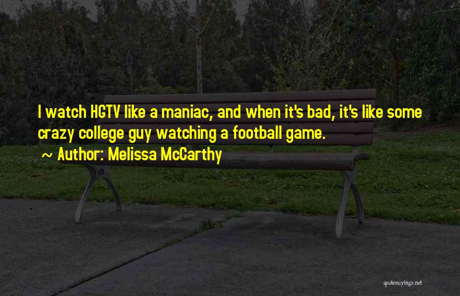 Melissa McCarthy Quotes: I Watch Hgtv Like A Maniac, And When It's Bad, It's Like Some Crazy College Guy Watching A Football Game.