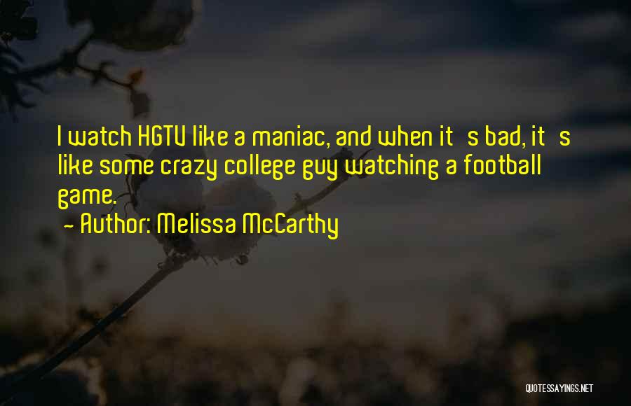 Melissa McCarthy Quotes: I Watch Hgtv Like A Maniac, And When It's Bad, It's Like Some Crazy College Guy Watching A Football Game.