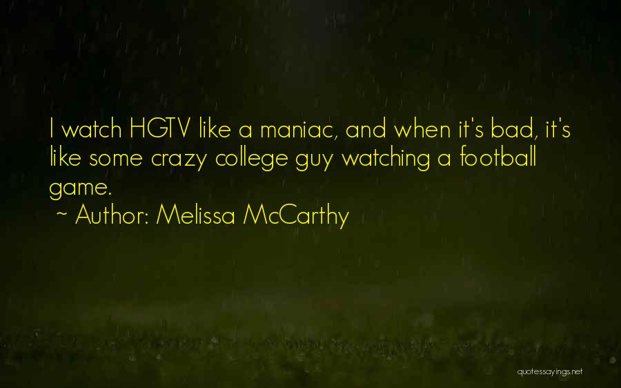 Melissa McCarthy Quotes: I Watch Hgtv Like A Maniac, And When It's Bad, It's Like Some Crazy College Guy Watching A Football Game.