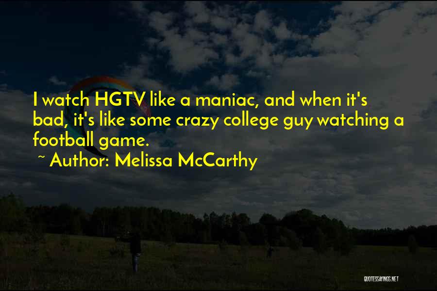 Melissa McCarthy Quotes: I Watch Hgtv Like A Maniac, And When It's Bad, It's Like Some Crazy College Guy Watching A Football Game.