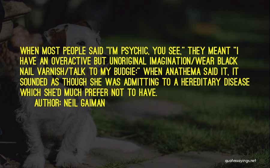 Neil Gaiman Quotes: When Most People Said I'm Psychic, You See, They Meant I Have An Overactive But Unoriginal Imagination/wear Black Nail Varnish/talk