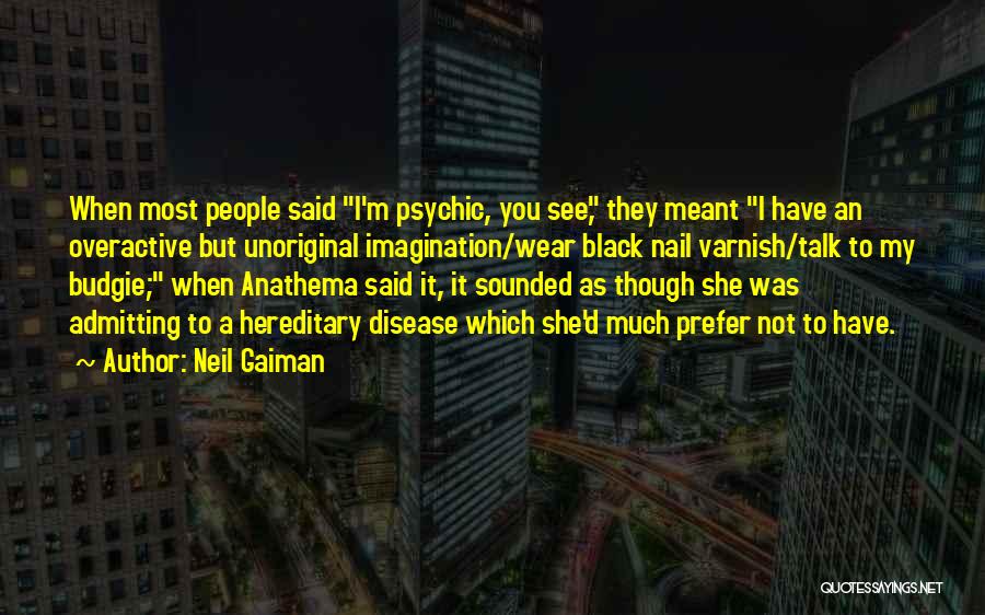 Neil Gaiman Quotes: When Most People Said I'm Psychic, You See, They Meant I Have An Overactive But Unoriginal Imagination/wear Black Nail Varnish/talk
