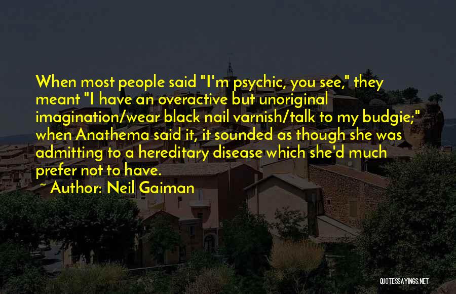 Neil Gaiman Quotes: When Most People Said I'm Psychic, You See, They Meant I Have An Overactive But Unoriginal Imagination/wear Black Nail Varnish/talk