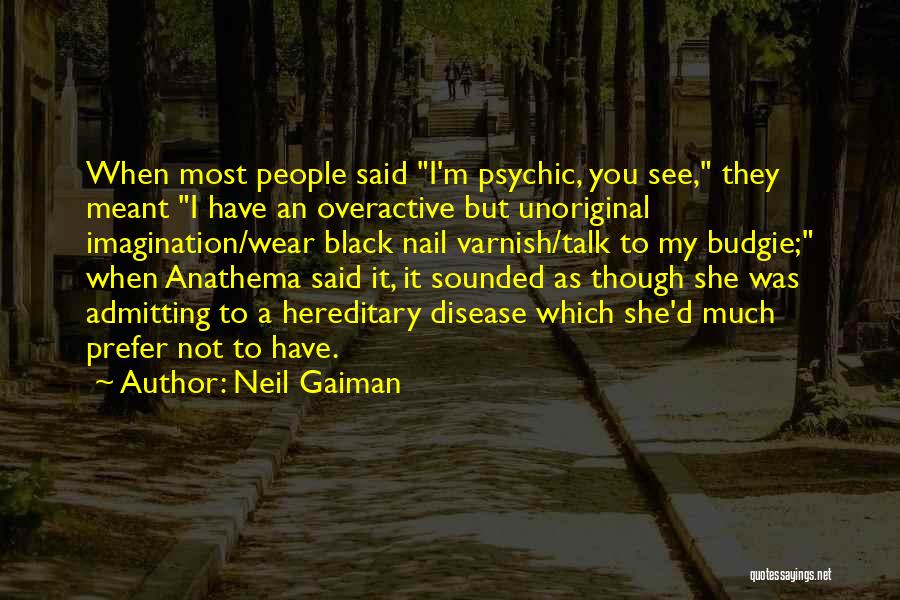 Neil Gaiman Quotes: When Most People Said I'm Psychic, You See, They Meant I Have An Overactive But Unoriginal Imagination/wear Black Nail Varnish/talk