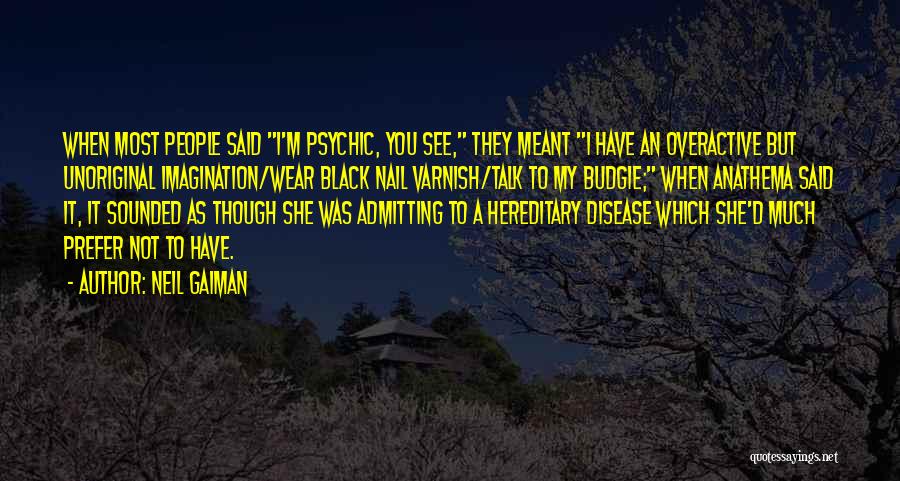 Neil Gaiman Quotes: When Most People Said I'm Psychic, You See, They Meant I Have An Overactive But Unoriginal Imagination/wear Black Nail Varnish/talk