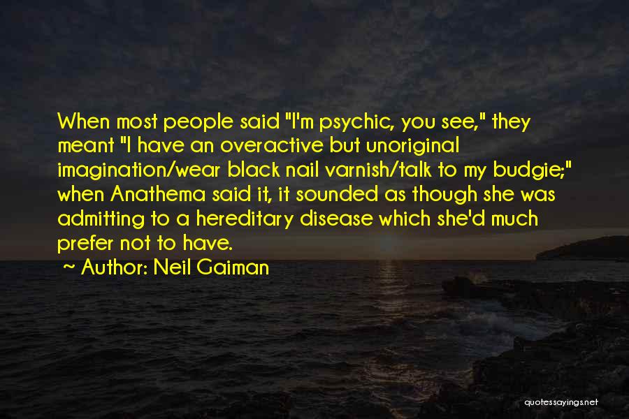 Neil Gaiman Quotes: When Most People Said I'm Psychic, You See, They Meant I Have An Overactive But Unoriginal Imagination/wear Black Nail Varnish/talk