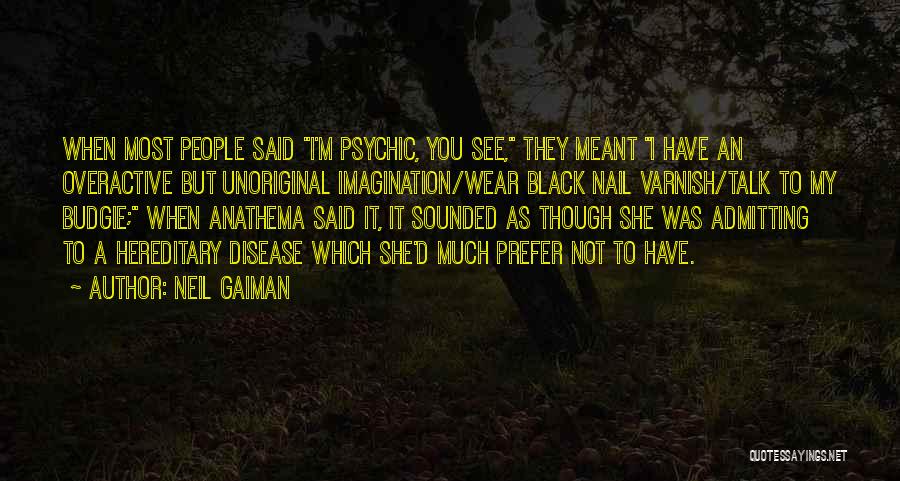 Neil Gaiman Quotes: When Most People Said I'm Psychic, You See, They Meant I Have An Overactive But Unoriginal Imagination/wear Black Nail Varnish/talk
