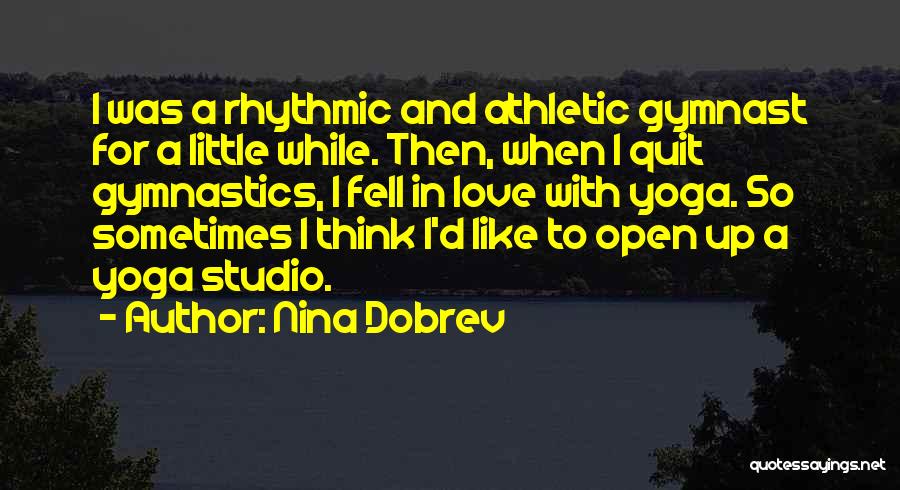 Nina Dobrev Quotes: I Was A Rhythmic And Athletic Gymnast For A Little While. Then, When I Quit Gymnastics, I Fell In Love