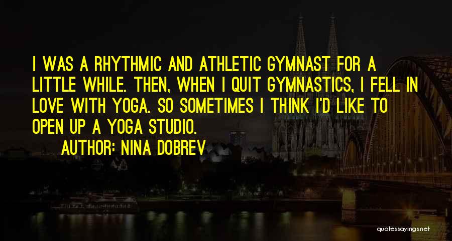 Nina Dobrev Quotes: I Was A Rhythmic And Athletic Gymnast For A Little While. Then, When I Quit Gymnastics, I Fell In Love