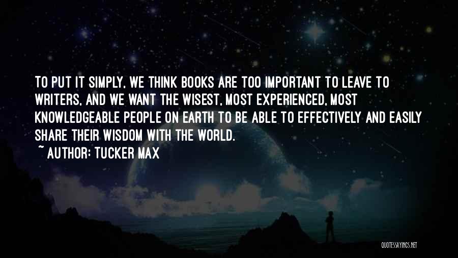 Tucker Max Quotes: To Put It Simply, We Think Books Are Too Important To Leave To Writers, And We Want The Wisest, Most